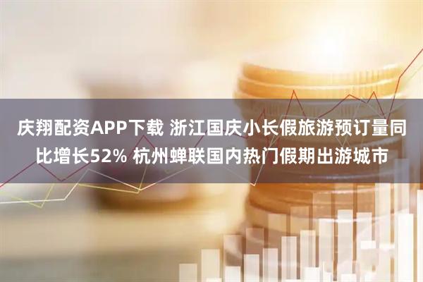 庆翔配资APP下载 浙江国庆小长假旅游预订量同比增长52% 杭州蝉联国内热门假期出游城市