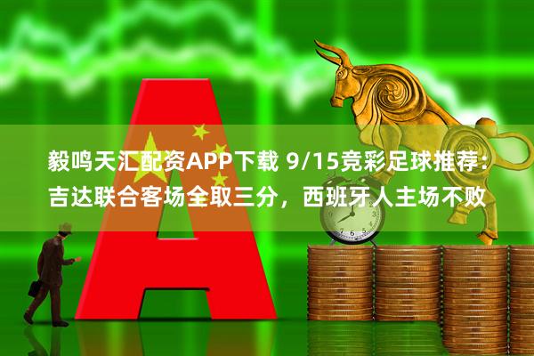 毅鸣天汇配资APP下载 9/15竞彩足球推荐：吉达联合客场全取三分，西班牙人主场不败