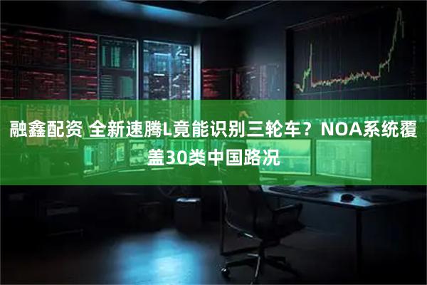 融鑫配资 全新速腾L竟能识别三轮车？NOA系统覆盖30类中国路况