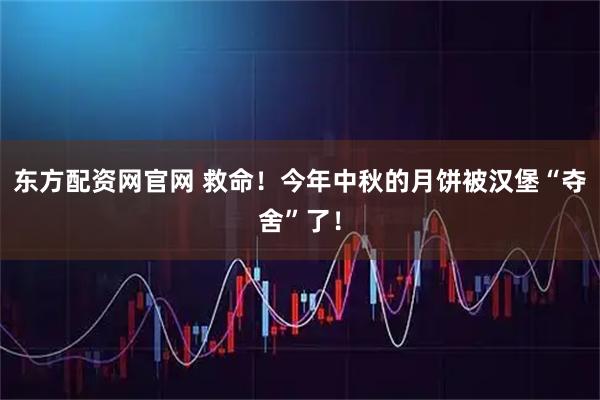 东方配资网官网 救命！今年中秋的月饼被汉堡“夺舍”了！