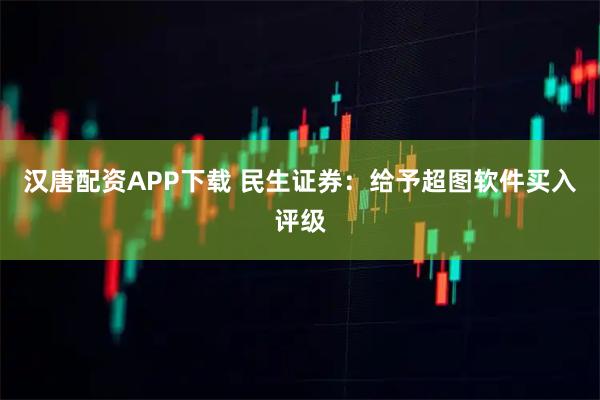 汉唐配资APP下载 民生证券：给予超图软件买入评级