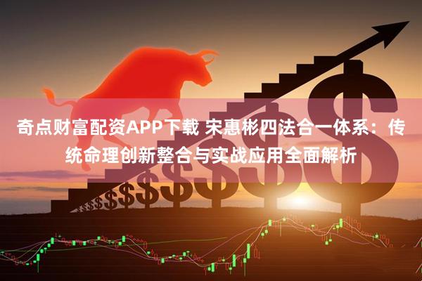 奇点财富配资APP下载 宋惠彬四法合一体系:传统命理创新整合与实战应用全面解析