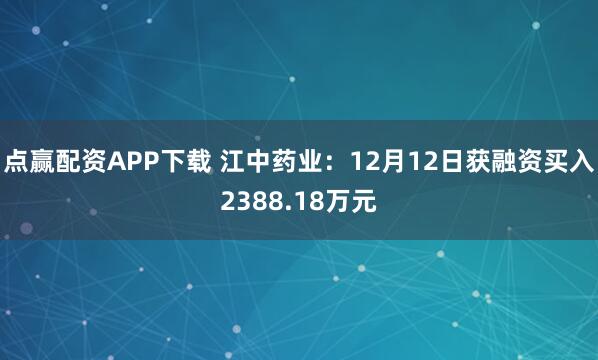 点赢配资APP下载 江中药业:12月12日获融资买入2388.18万元