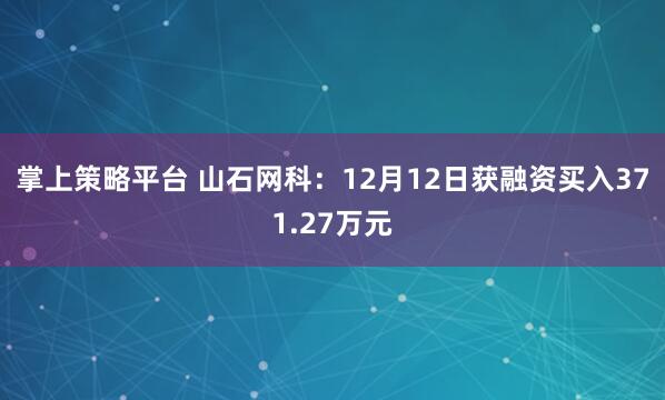 掌上策略平台 山石网科：12月12日获融资买入371.27万元