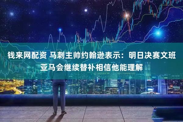 钱来网配资 马刺主帅约翰逊表示：明日决赛文班亚马会继续替补相信他能理解