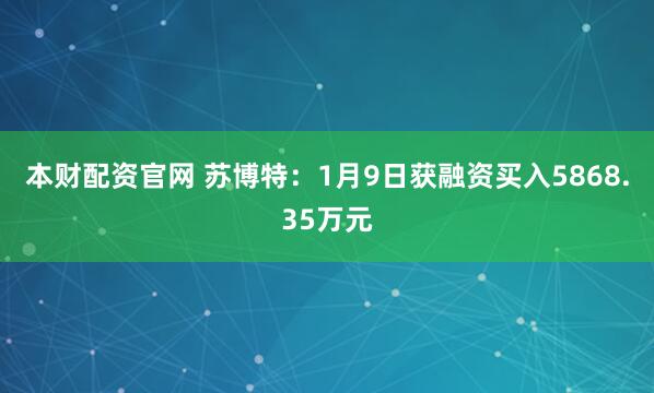 本财配资官网 苏博特：1月9日获融资买入5868.35万元