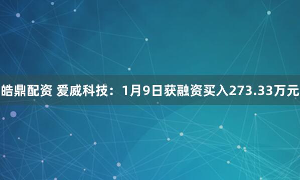 皓鼎配资 爱威科技：1月9日获融资买入273.33万元