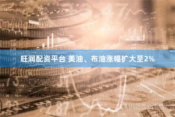 旺润配资平台 美油、布油涨幅扩大至2%