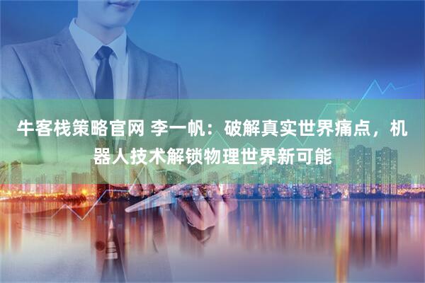 牛客栈策略官网 李一帆：破解真实世界痛点，机器人技术解锁物理世界新可能