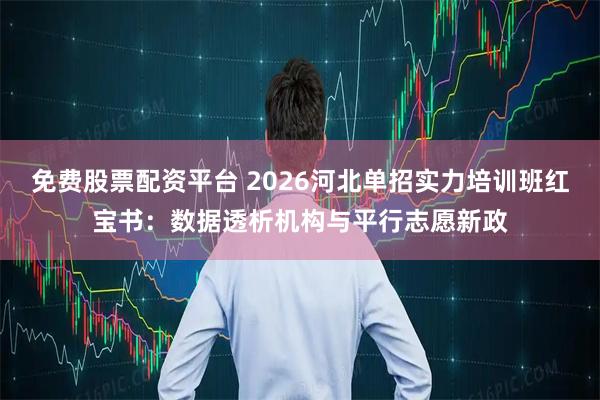 免费股票配资平台 2026河北单招实力培训班红宝书：数据透析机构与平行志愿新政