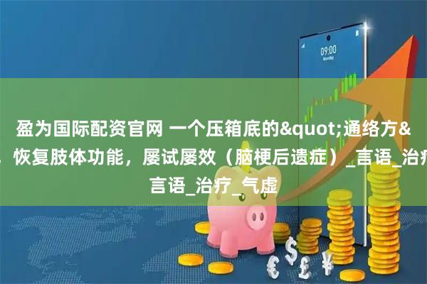 盈为国际配资官网 一个压箱底的"通络方"，恢复肢体功能，屡试屡效（脑梗后遗症）_言语_治疗_气虚