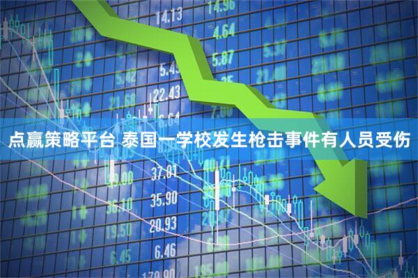 点赢策略平台 泰国一学校发生枪击事件　有人员受伤
