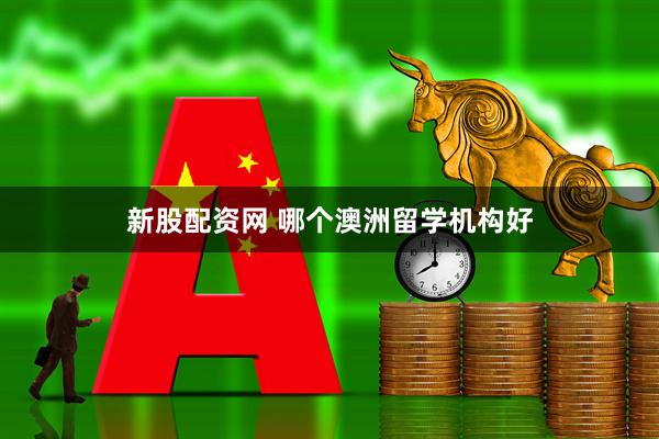 新股配资网 哪个澳洲留学机构好