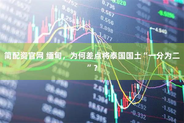 简配资官网 缅甸，为何差点将泰国国土“一分为二”？